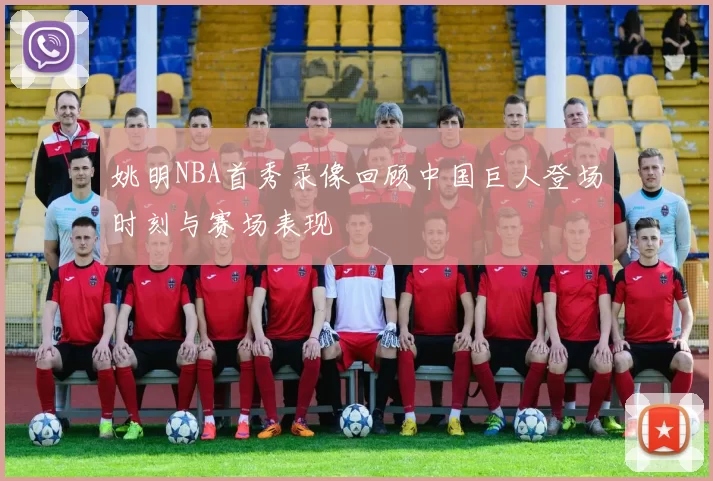 姚明NBA首秀录像回顾中国巨人登场时刻与赛场表现