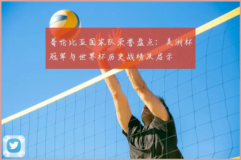 哥伦比亚国家队荣誉盘点：美洲杯冠军与世界杯历史战绩及启示