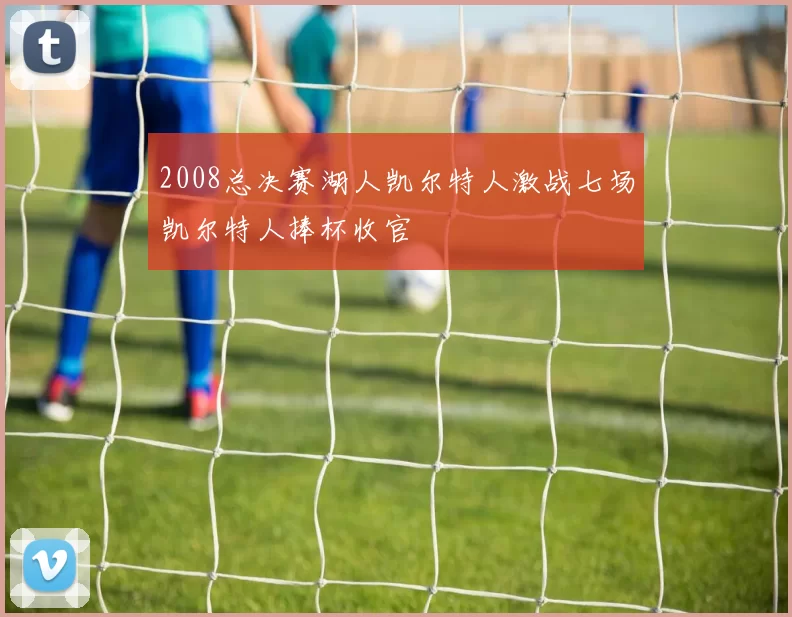 2008总决赛湖人凯尔特人激战七场凯尔特人捧杯收官