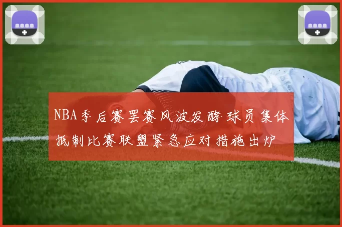 NBA季后赛罢赛风波发酵 球员集体抵制比赛联盟紧急应对措施出炉