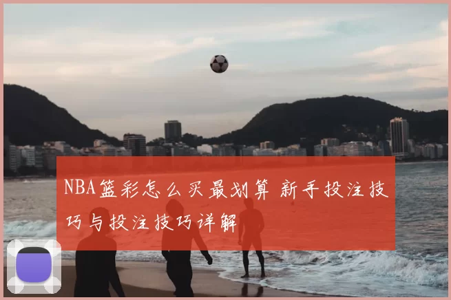 NBA篮彩怎么买最划算 新手投注技巧与投注技巧详解