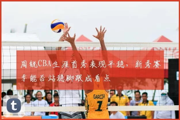 周锐CBA生涯首秀表现平稳,新秀赛季能否站稳脚跟成看点