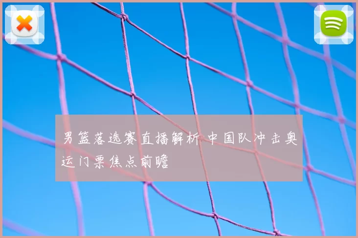 男篮落选赛直播解析 中国队冲击奥运门票焦点前瞻