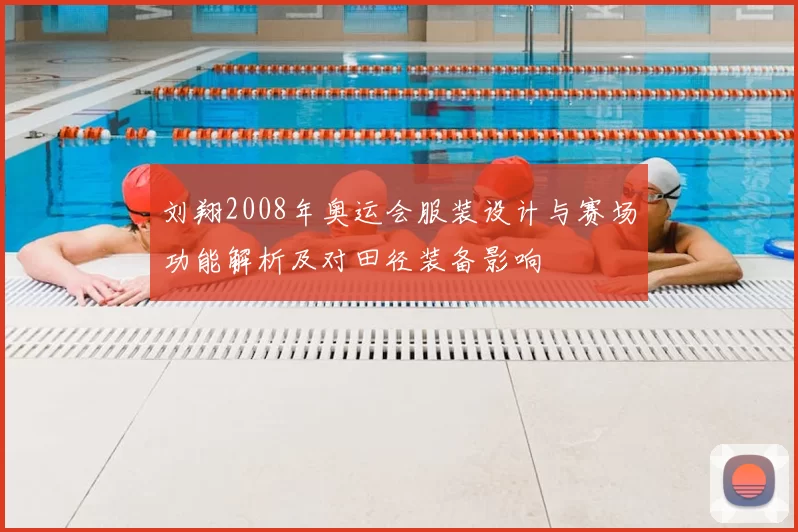 刘翔2008年奥运会服装设计与赛场功能解析及对田径装备影响