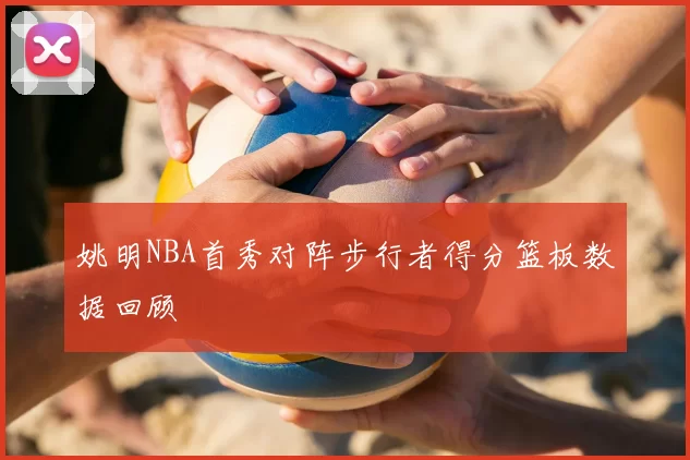 姚明NBA首秀对阵步行者得分篮板数据回顾