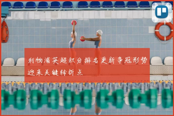 利物浦英超积分排名更新争冠形势迎来关键转折点