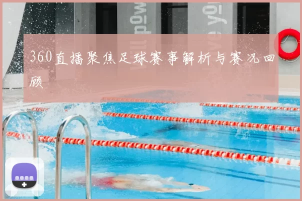 360直播聚焦足球赛事解析与赛况回顾