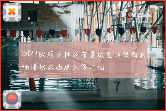 2022欧冠分档公布曼城皇马领衔利物浦切尔西进入第二档