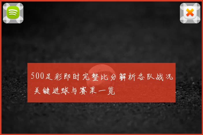 500足彩即时完整比分解析各队战况 关键进球与赛果一览