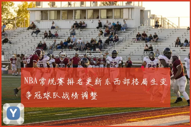 NBA常规赛排名更新东西部格局生变争冠球队战绩调整