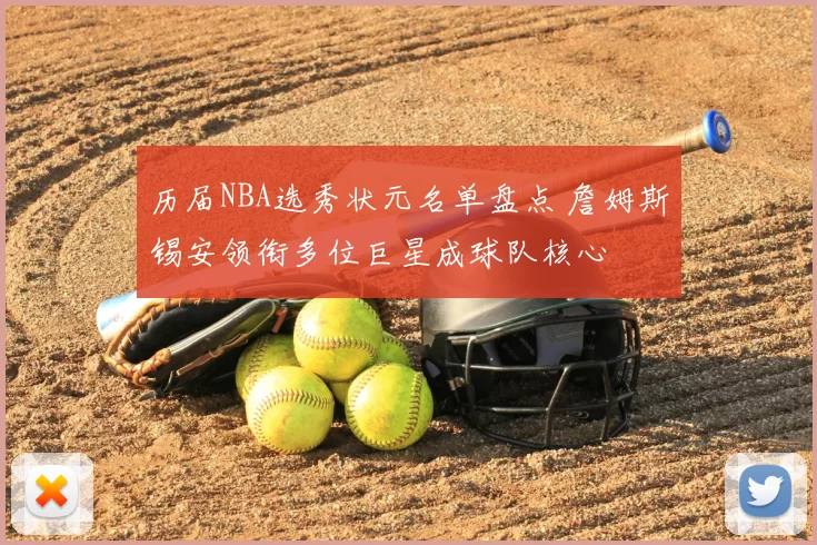 历届NBA选秀状元名单盘点 詹姆斯锡安领衔多位巨星成球队核心