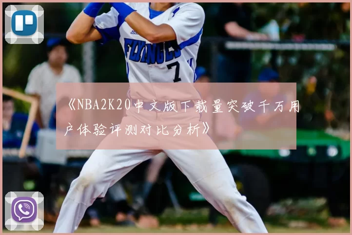 《NBA2K20中文版下载量突破千万用户体验评测对比分析》