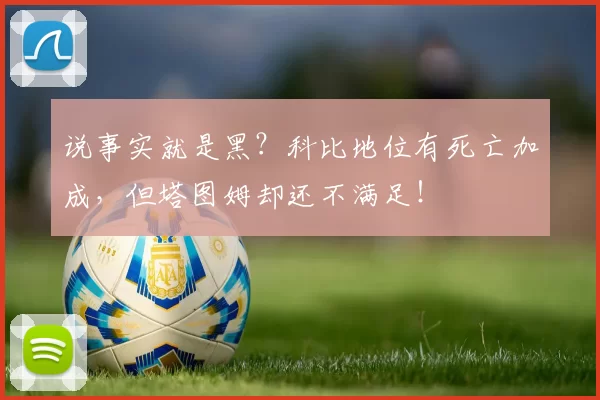 说事实就是黑?科比地位有死亡加成,但塔图姆却还不满足!
