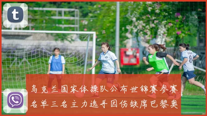 乌克兰国家体操队公布世锦赛参赛名单三名主力选手因伤缺席巴黎奥运会资格赛