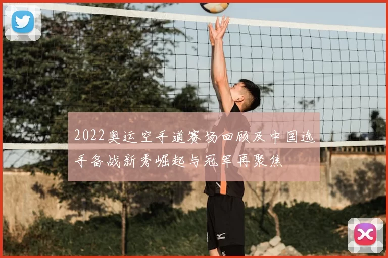 2022奥运空手道赛场回顾及中国选手备战新秀崛起与冠军再聚焦