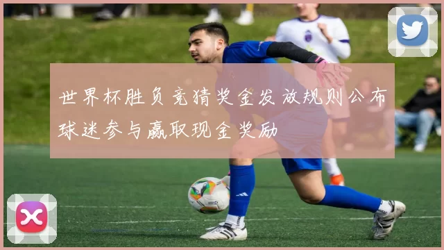 世界杯胜负竞猜奖金发放规则公布球迷参与赢取现金奖励