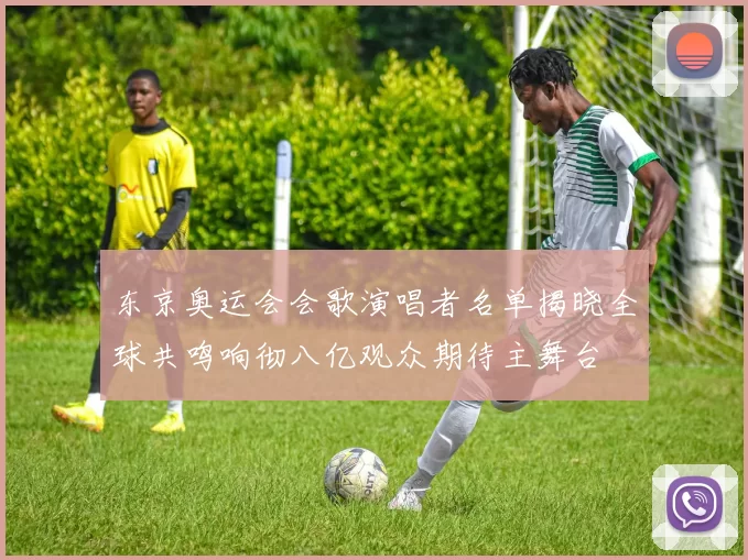 东京奥运会会歌演唱者名单揭晓全球共鸣响彻八亿观众期待主舞台