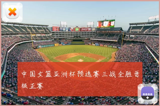 中国女篮亚洲杯预选赛三战全胜晋级正赛