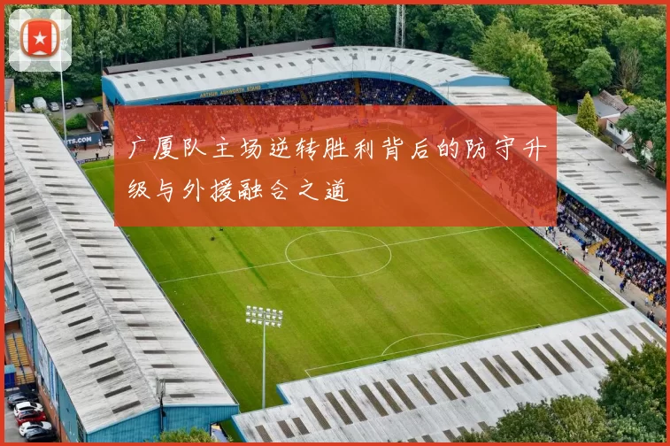 广厦队主场逆转胜利背后的防守升级与外援融合之道