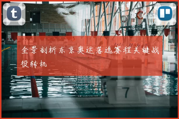 全景剖析东京奥运落选赛程关键战役转机