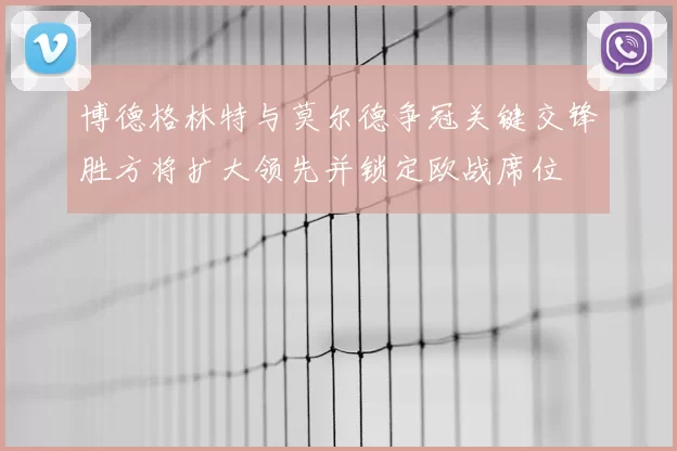 博德格林特与莫尔德争冠关键交锋胜方将扩大领先并锁定欧战席位