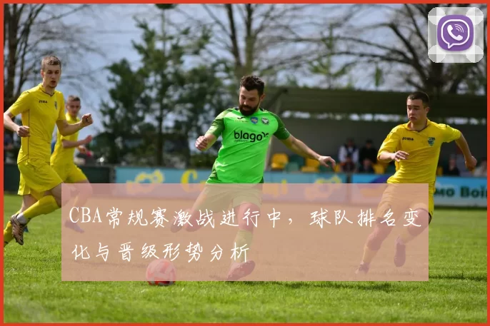 CBA常规赛激战进行中，球队排名变化与晋级形势分析