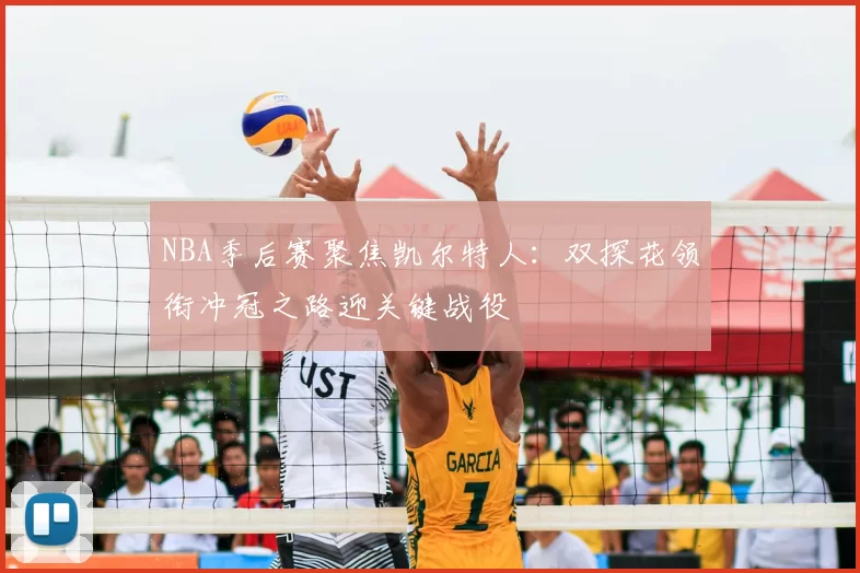 NBA季后赛聚焦凯尔特人:双探花领衔冲冠之路迎关键战役