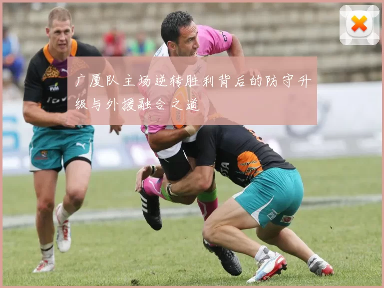 广厦队主场逆转胜利背后的防守升级与外援融合之道