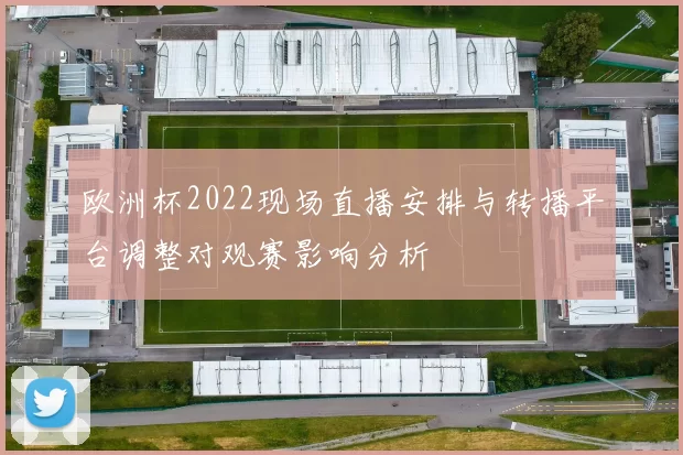 欧洲杯2022现场直播安排与转播平台调整对观赛影响分析
