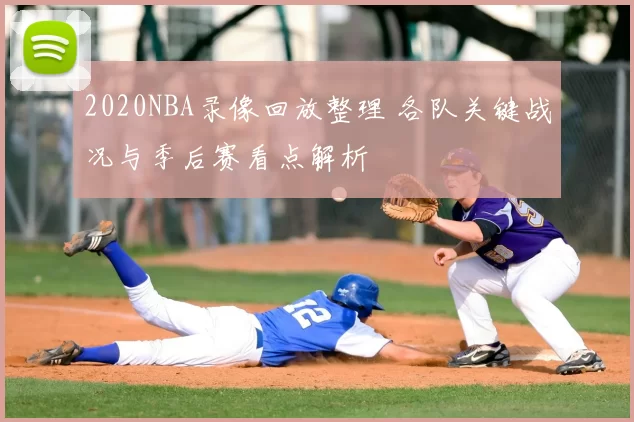 2020NBA录像回放整理 各队关键战况与季后赛看点解析