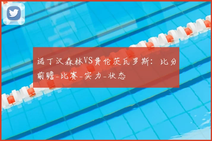 诺丁汉森林VS费伦茨瓦罗斯:比分前瞻_比赛_实力_状态
