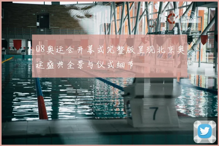 08奥运会开幕式完整版呈现北京奥运盛典全景与仪式细节