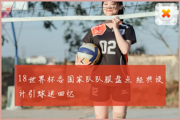 18世界杯各国家队队服盘点 经典设计引球迷回忆