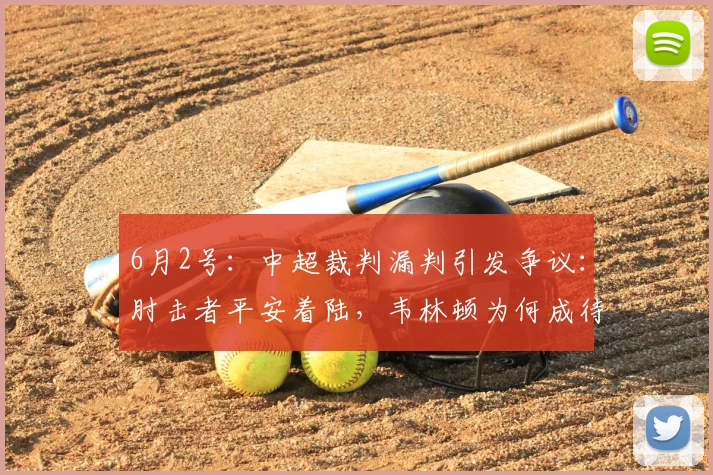 6月2号:中超裁判漏判引发争议:肘击者平安着陆,韦林顿为何成待宰羔羊?_鲍世蒙_处罚_纪律