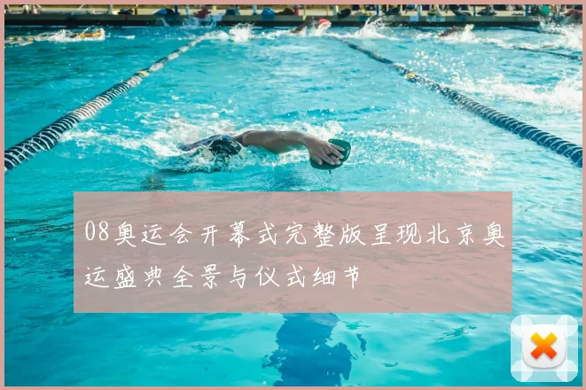 08奥运会开幕式完整版呈现北京奥运盛典全景与仪式细节