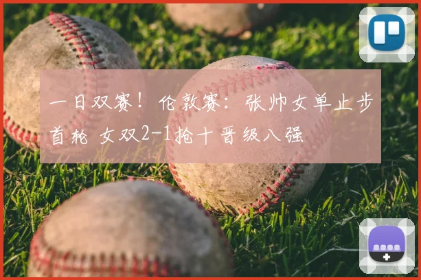 一日双赛!伦敦赛:张帅女单止步首轮 女双2-1抢十晋级八强