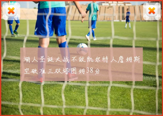 湖人圣诞大战不敌凯尔特人詹姆斯空砍准三双塔图姆38分