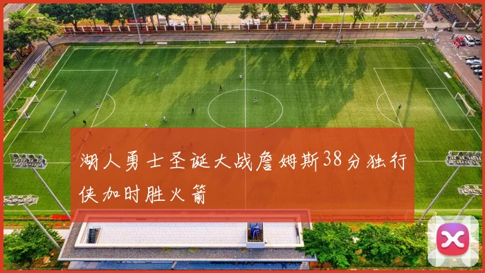 湖人勇士圣诞大战詹姆斯38分独行侠加时胜火箭