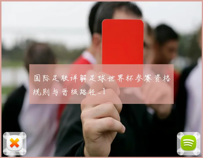 国际足联详解足球世界杯参赛资格规则与晋级路径_1