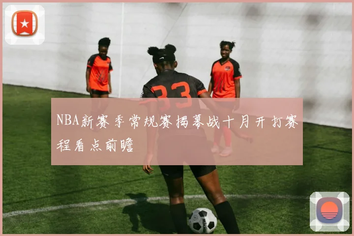 NBA新赛季常规赛揭幕战十月开打赛程看点前瞻